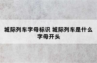 城际列车字母标识 城际列车是什么字母开头